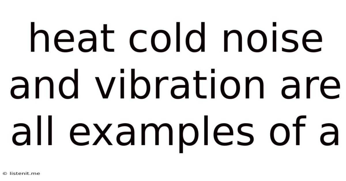 Heat Cold Noise And Vibration Are All Examples Of A