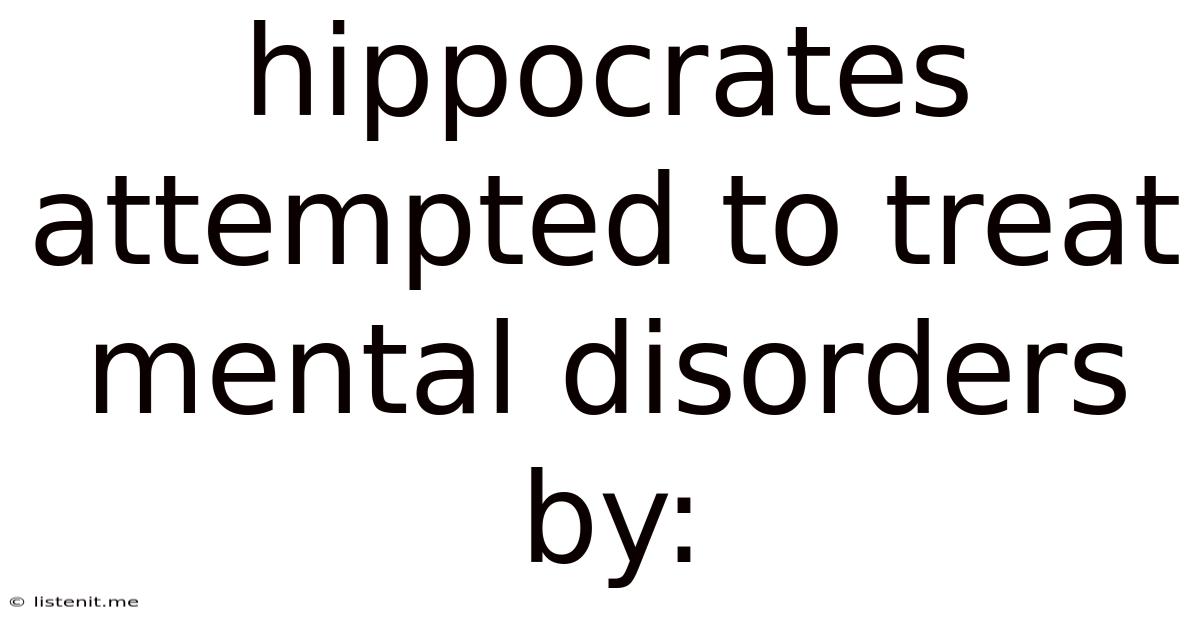 Hippocrates Attempted To Treat Mental Disorders By: