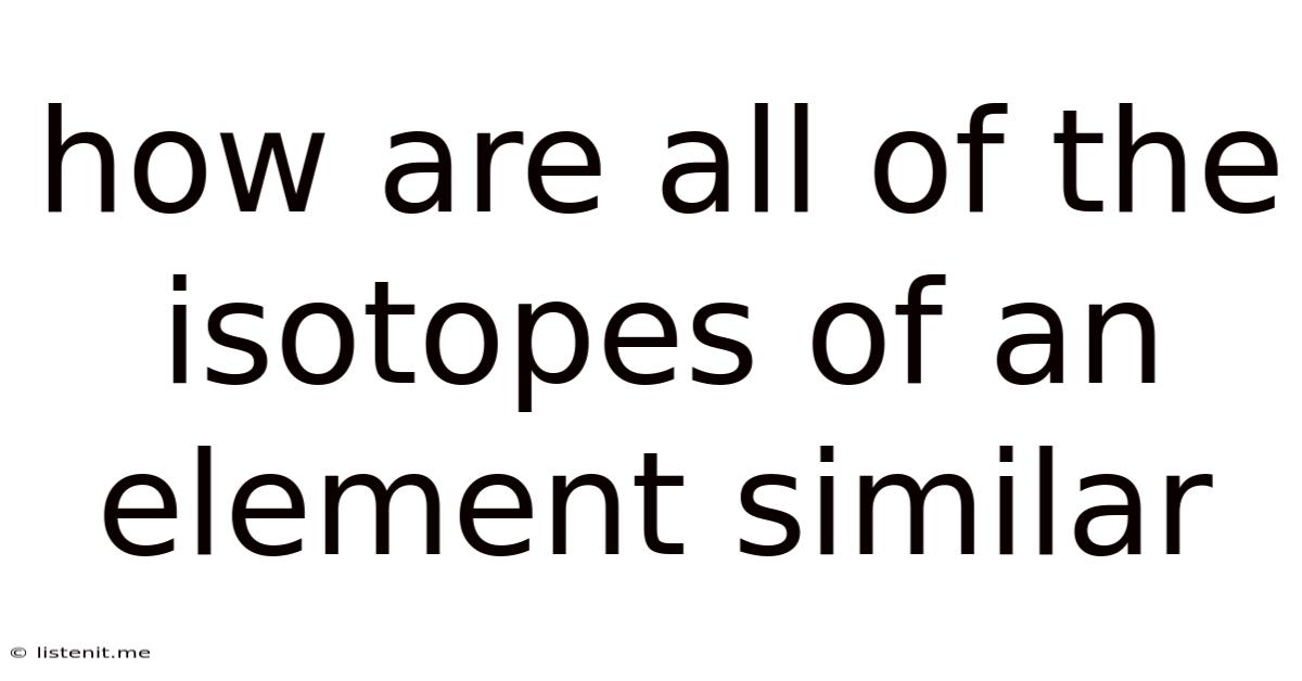 How Are All Of The Isotopes Of An Element Similar