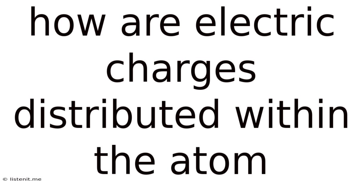 How Are Electric Charges Distributed Within The Atom