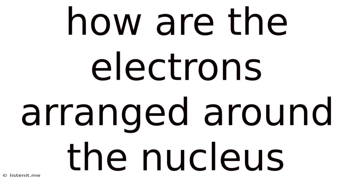 How Are The Electrons Arranged Around The Nucleus