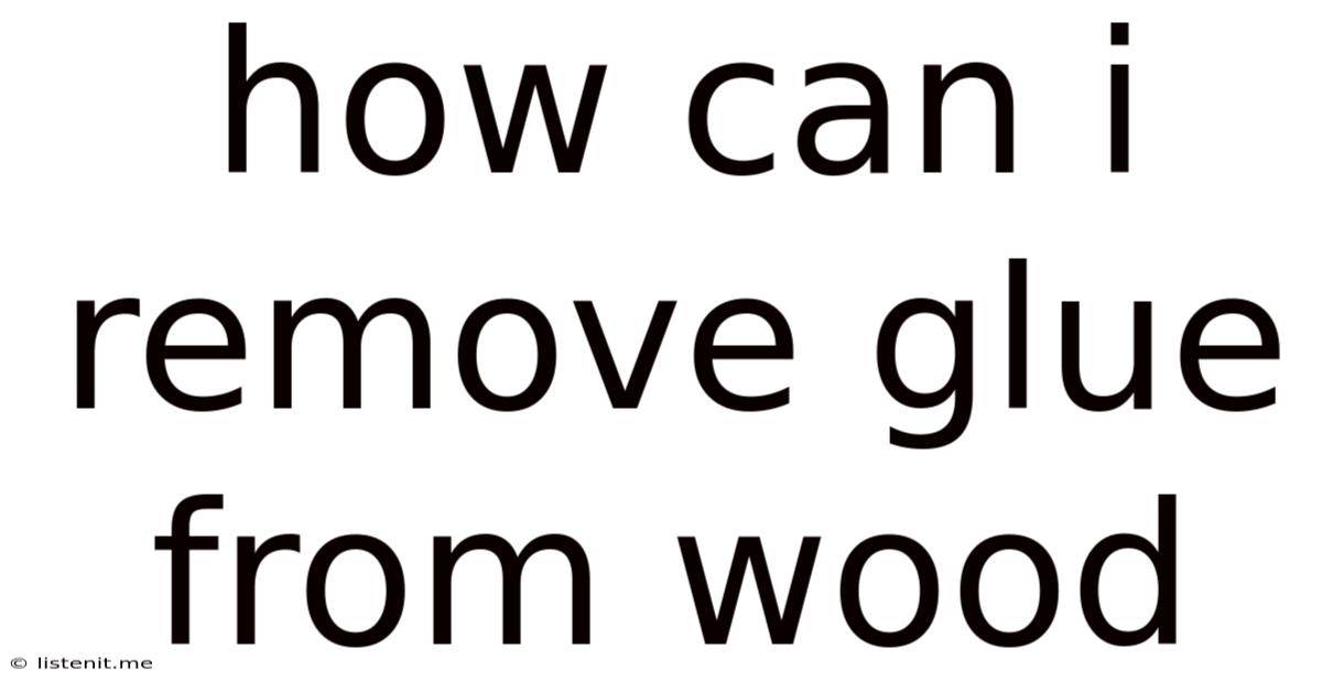 How Can I Remove Glue From Wood