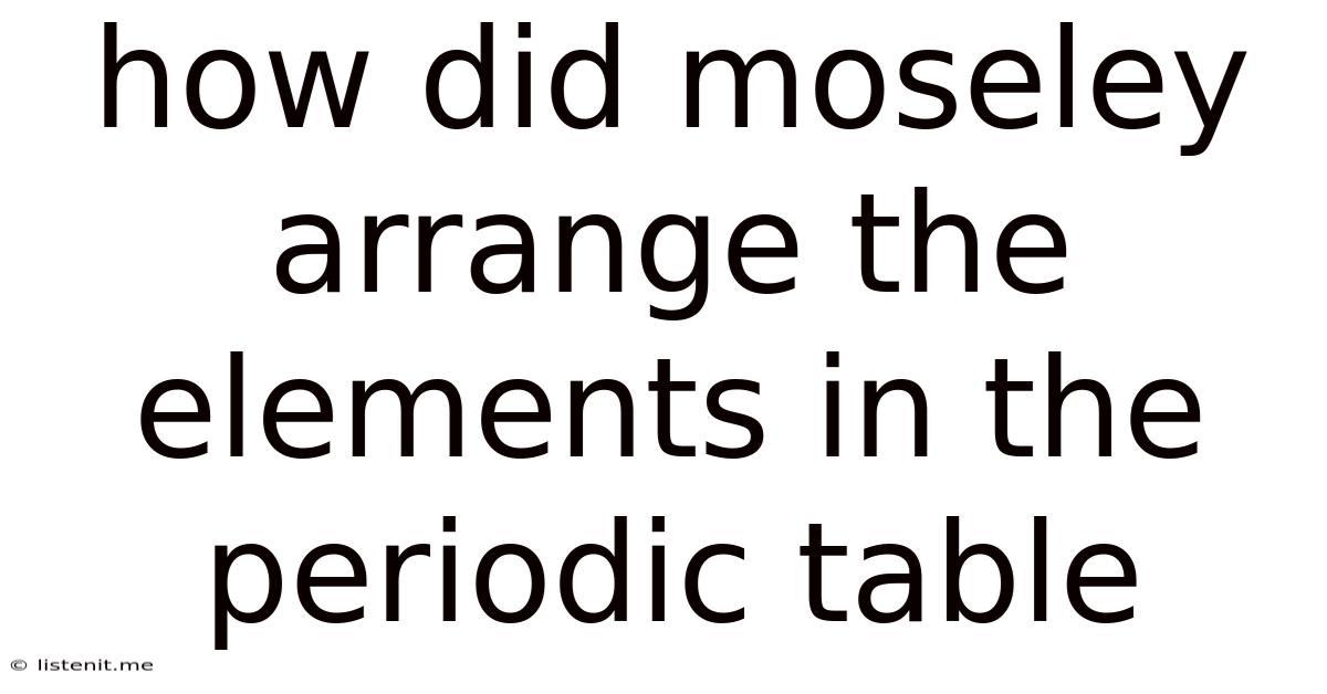 How Did Moseley Arrange The Elements In The Periodic Table