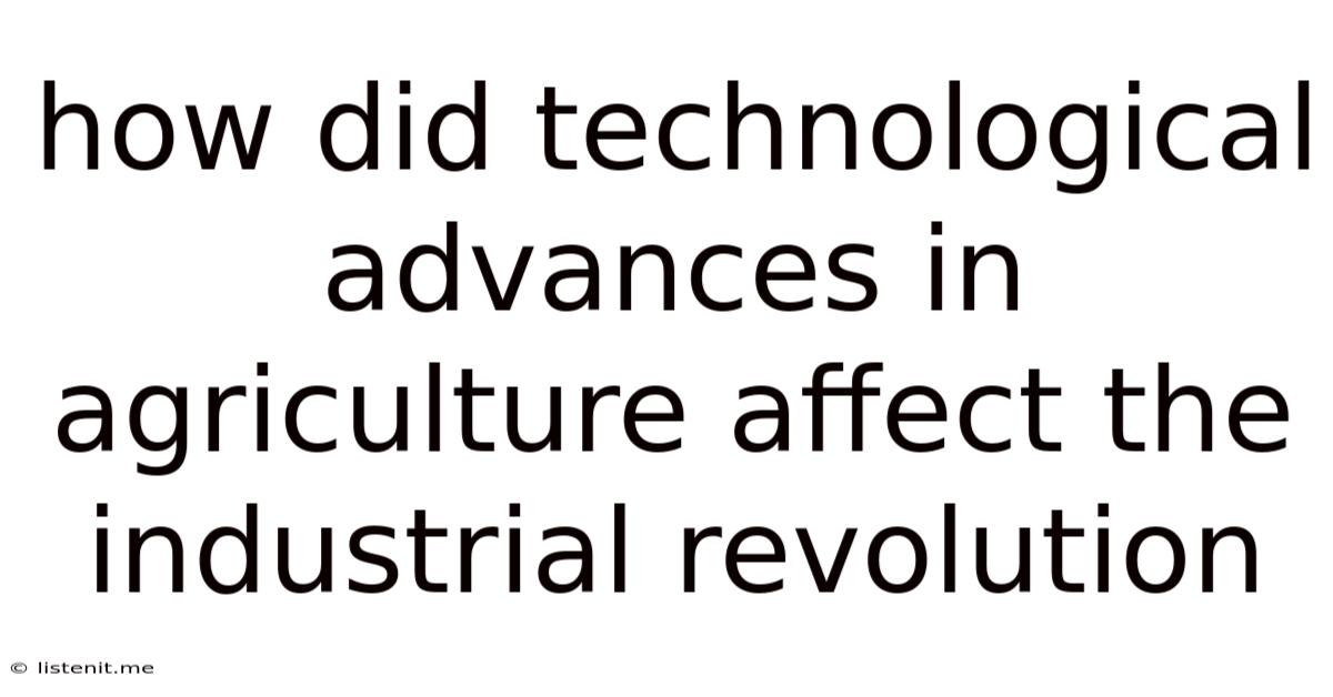 How Did Technological Advances In Agriculture Affect The Industrial Revolution