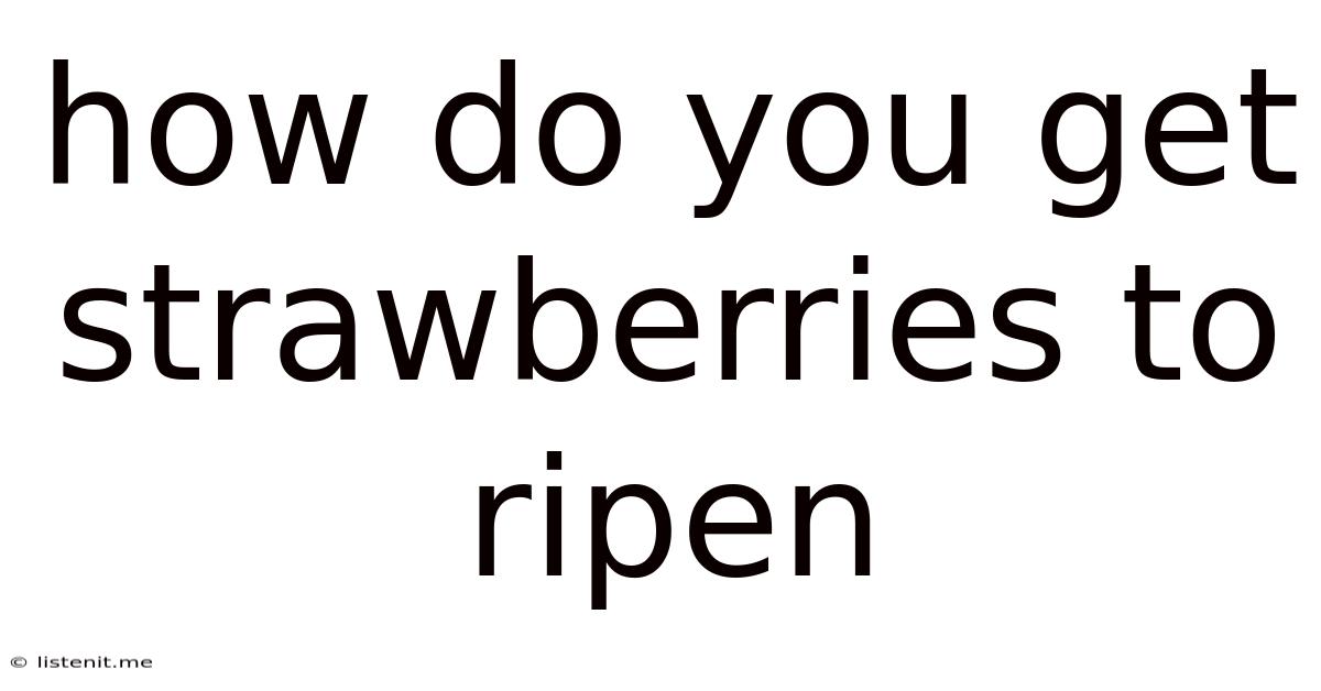 How Do You Get Strawberries To Ripen