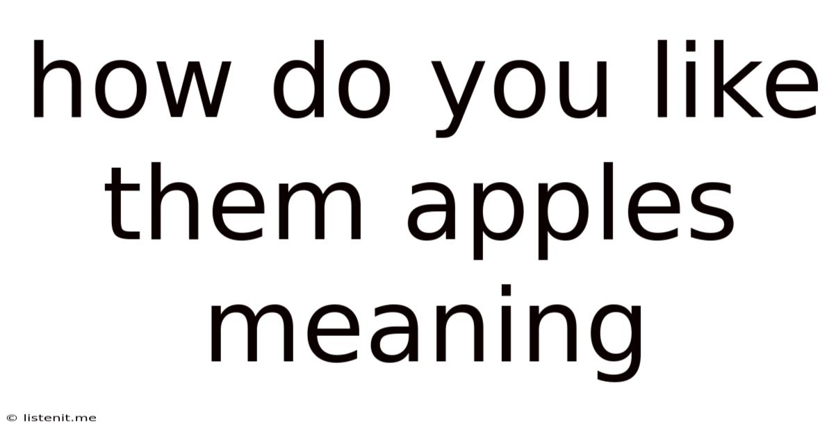 How Do You Like Them Apples Meaning