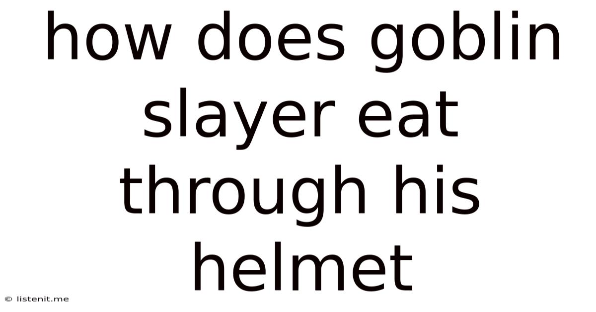 How Does Goblin Slayer Eat Through His Helmet