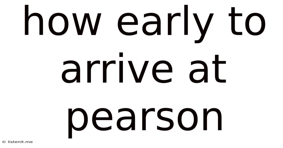 How Early To Arrive At Pearson