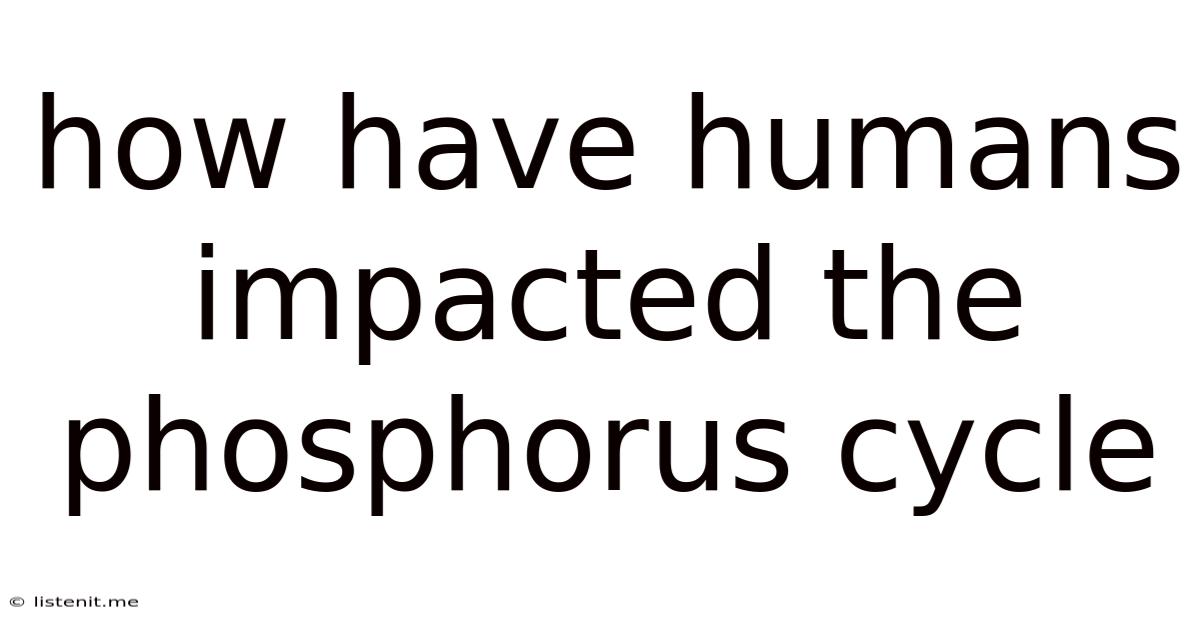 How Have Humans Impacted The Phosphorus Cycle