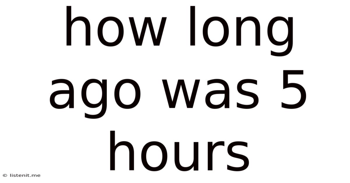 How Long Ago Was 5 Hours