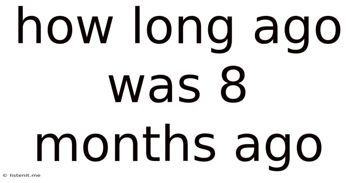 How Long Ago Was 8 Months Ago