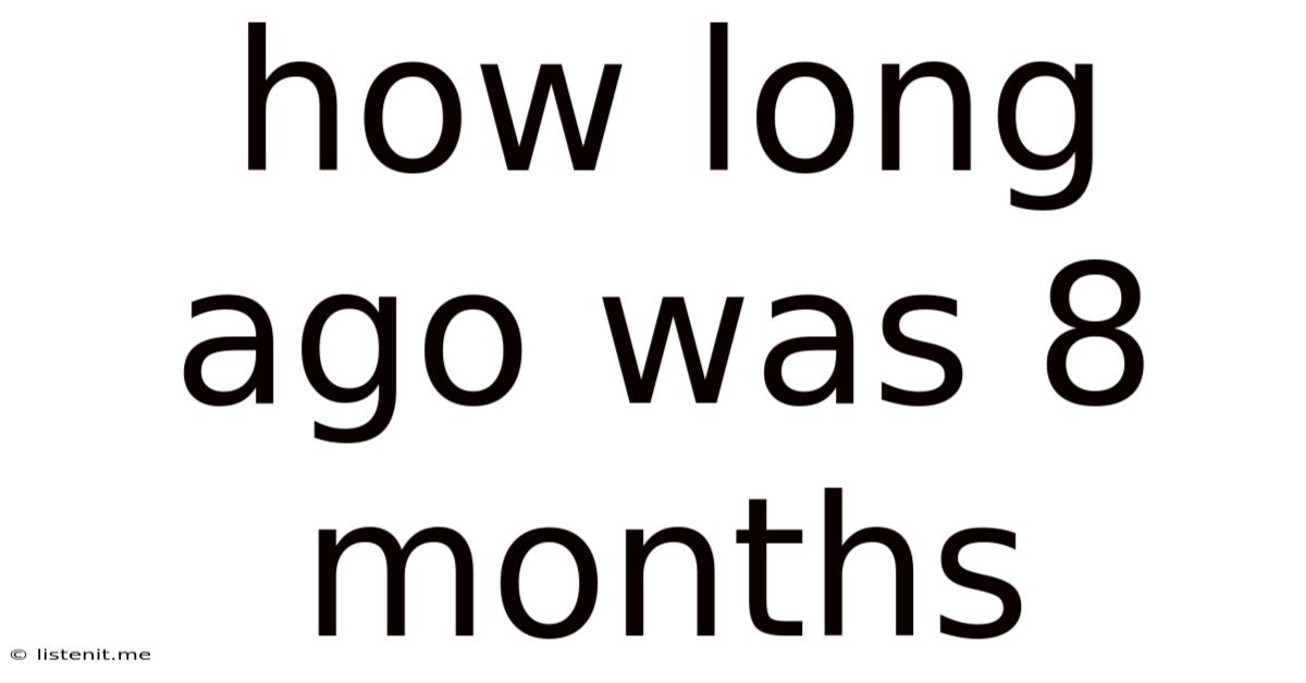 How Long Ago Was 8 Months