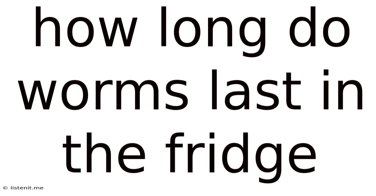How Long Do Worms Last In The Fridge