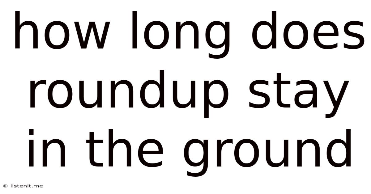 How Long Does Roundup Stay In The Ground