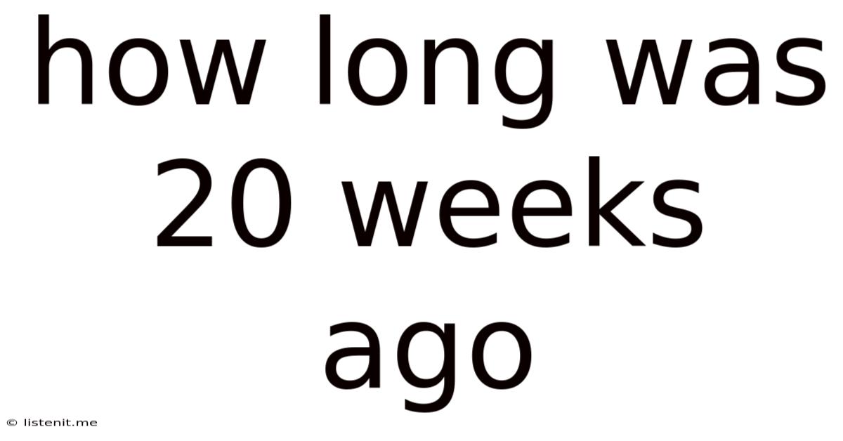 How Long Was 20 Weeks Ago