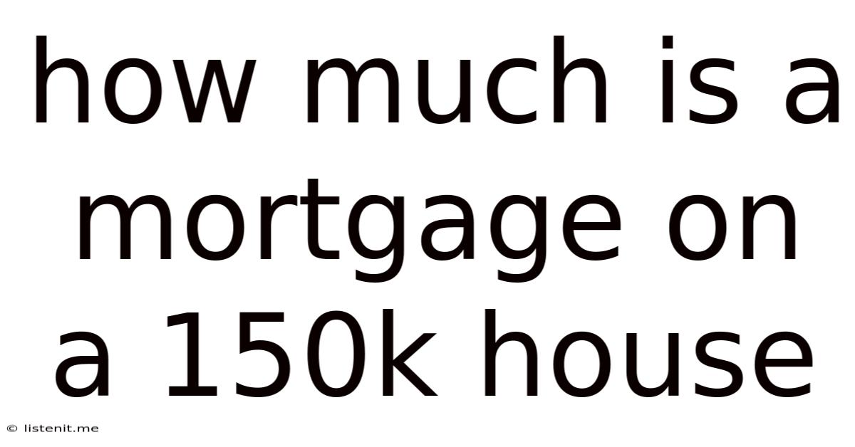 How Much Is A Mortgage On A 150k House