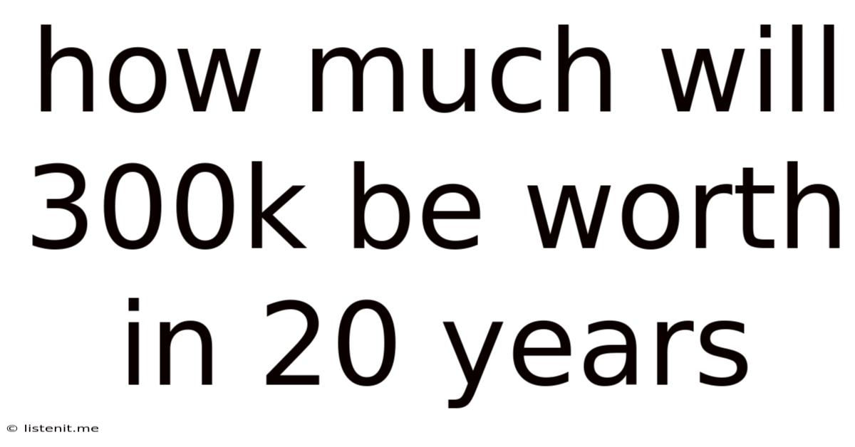 How Much Will 300k Be Worth In 20 Years