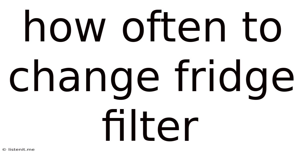 How Often To Change Fridge Filter