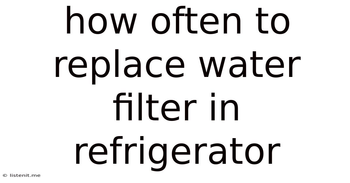 How Often To Replace Water Filter In Refrigerator