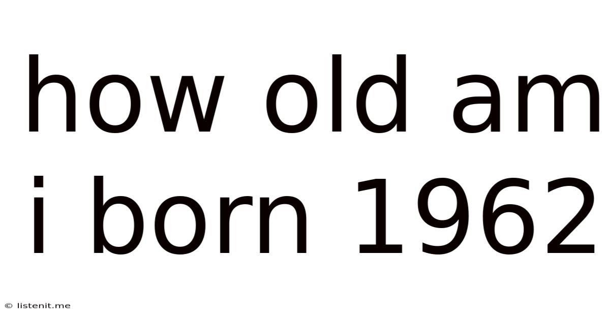 How Old Am I Born 1962