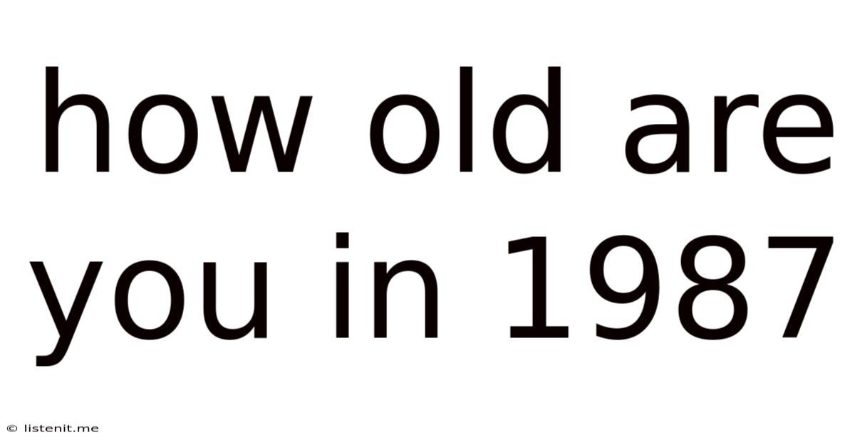 How Old Are You In 1987