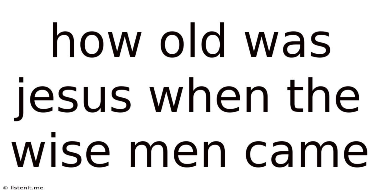 How Old Was Jesus When The Wise Men Came