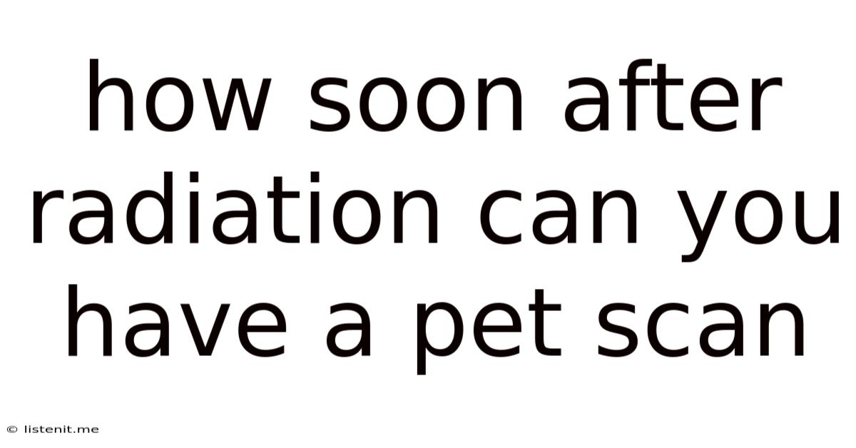 How Soon After Radiation Can You Have A Pet Scan