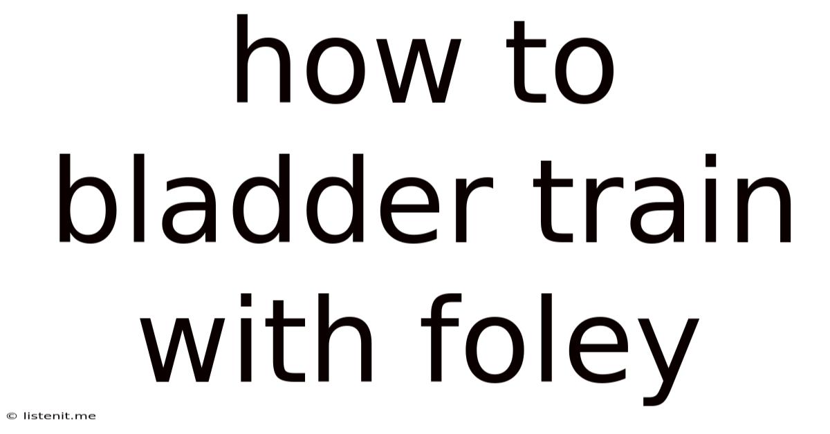How To Bladder Train With Foley