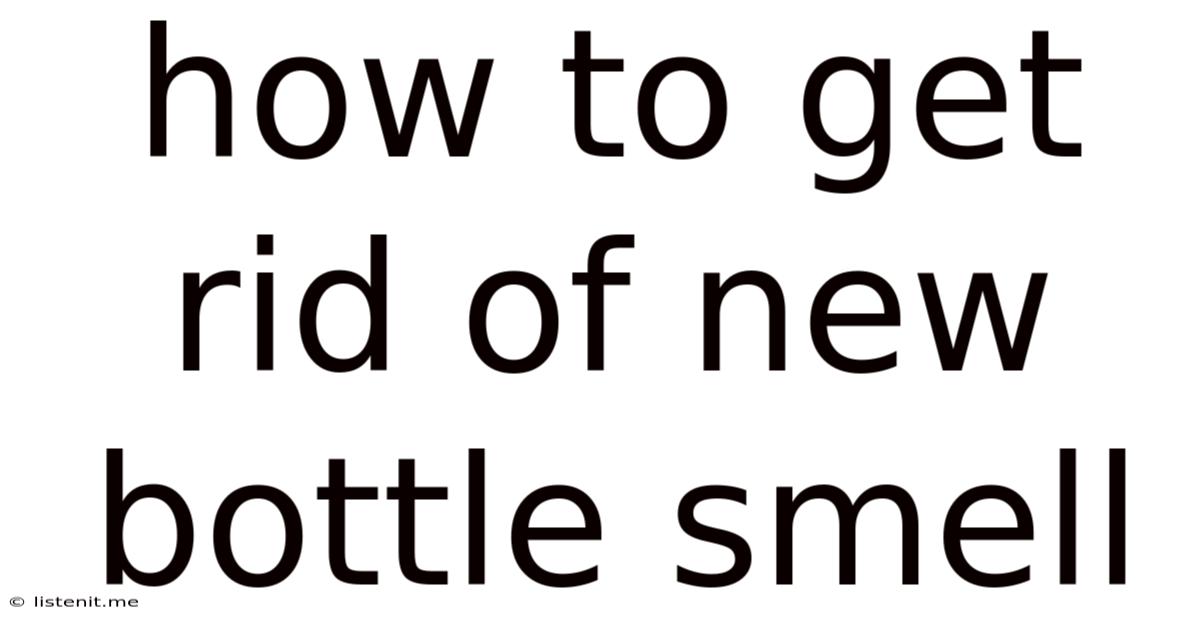 How To Get Rid Of New Bottle Smell
