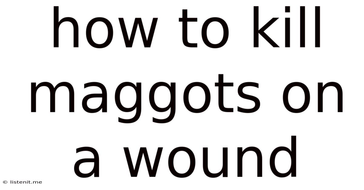 How To Kill Maggots On A Wound