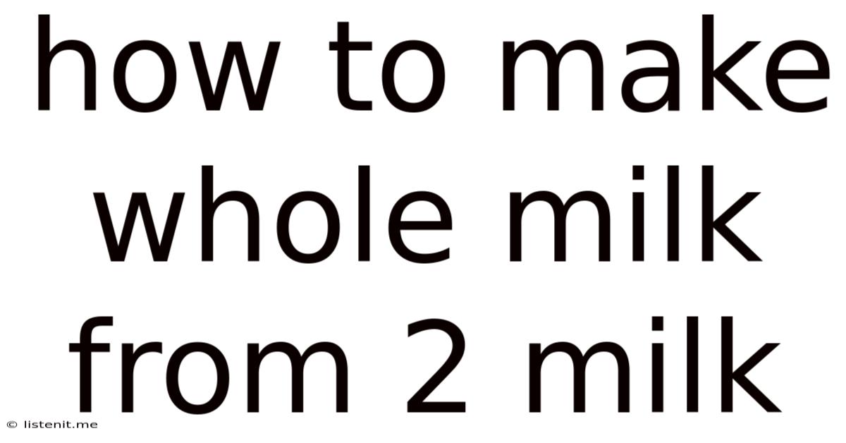 How To Make Whole Milk From 2 Milk