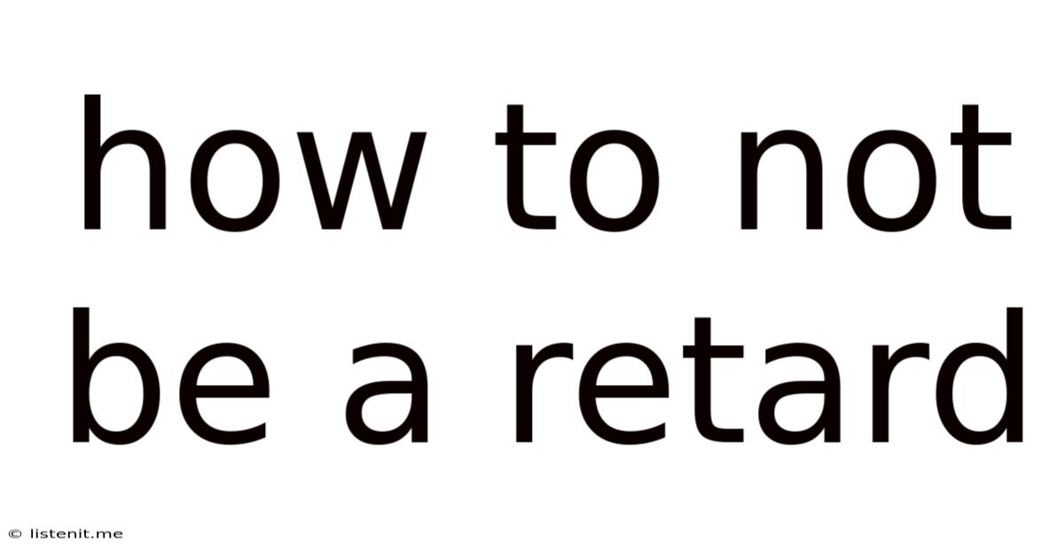How To Not Be A Retard