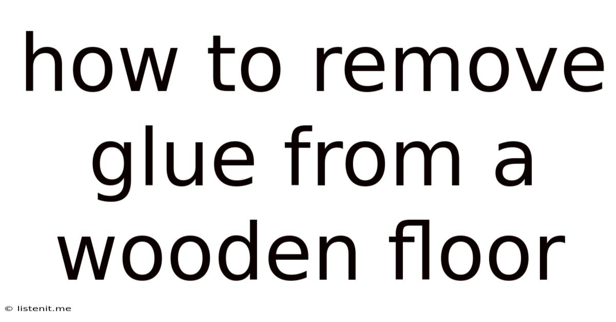 How To Remove Glue From A Wooden Floor