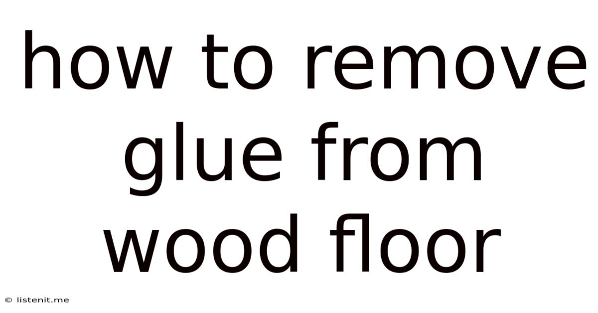 How To Remove Glue From Wood Floor