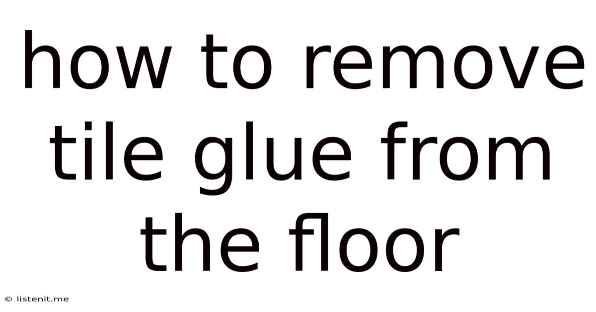 How To Remove Tile Glue From The Floor