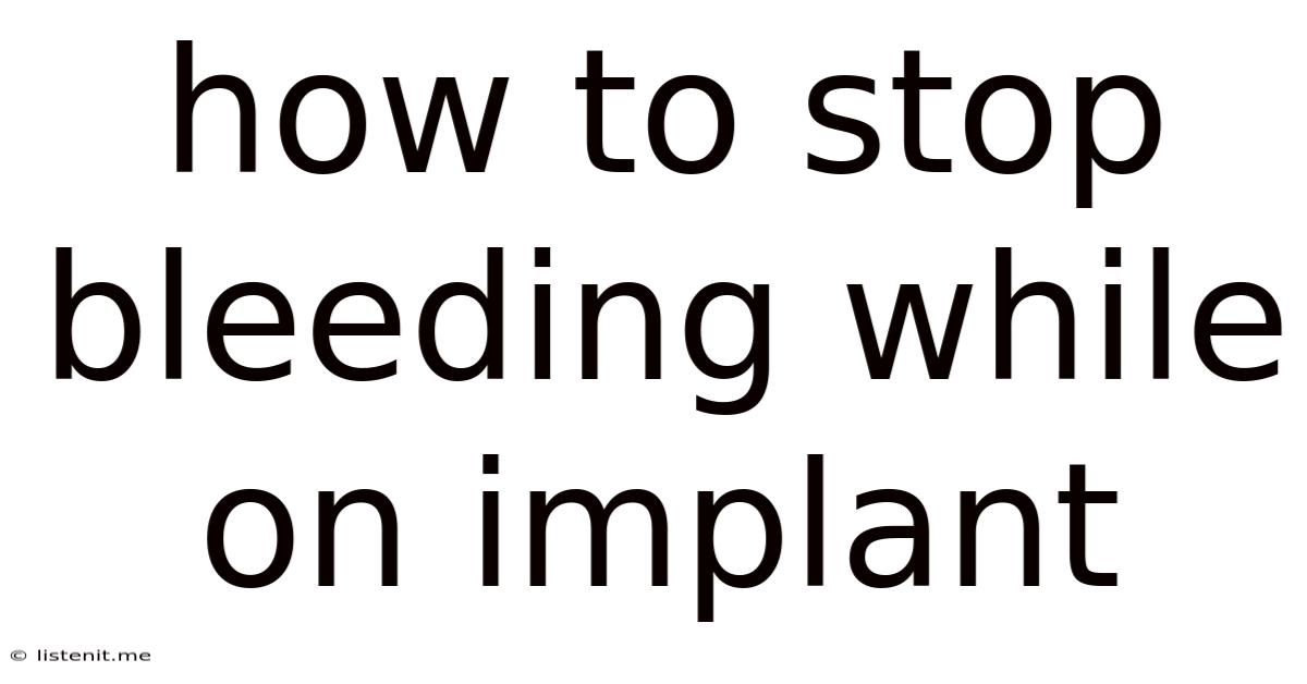 How To Stop Bleeding While On Implant