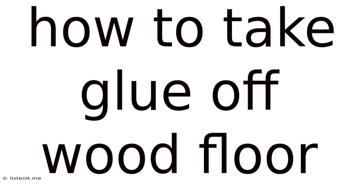 How To Take Glue Off Wood Floor