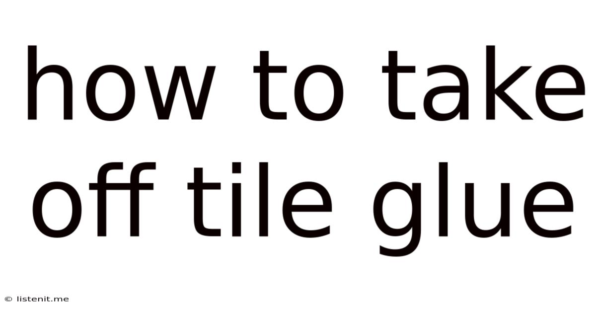 How To Take Off Tile Glue