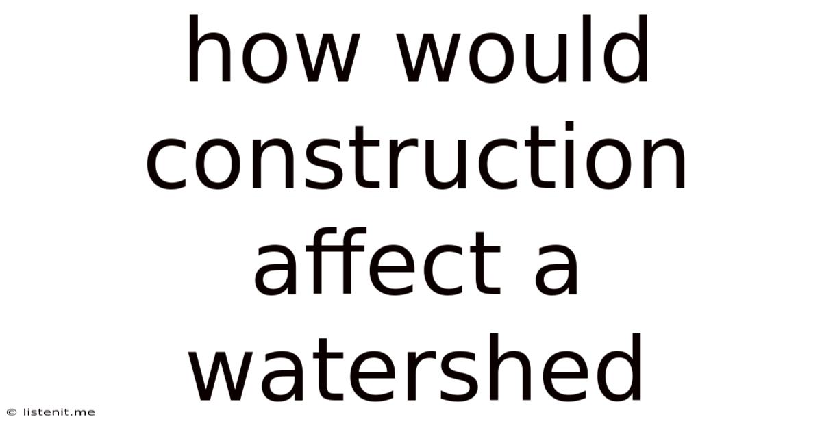 How Would Construction Affect A Watershed