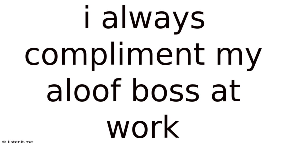 I Always Compliment My Aloof Boss At Work