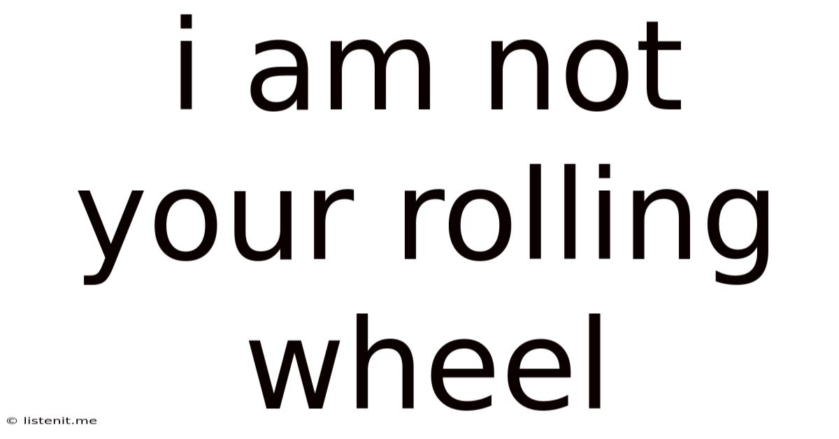 I Am Not Your Rolling Wheel