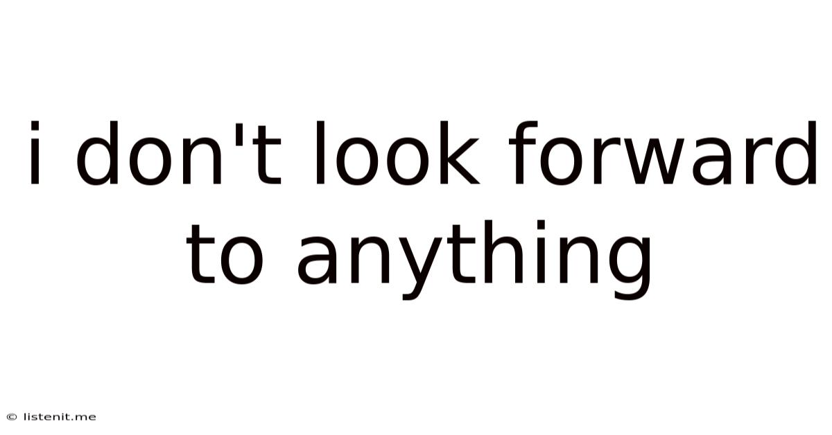 I Don't Look Forward To Anything