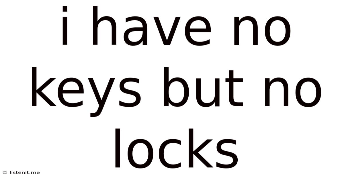 I Have No Keys But No Locks