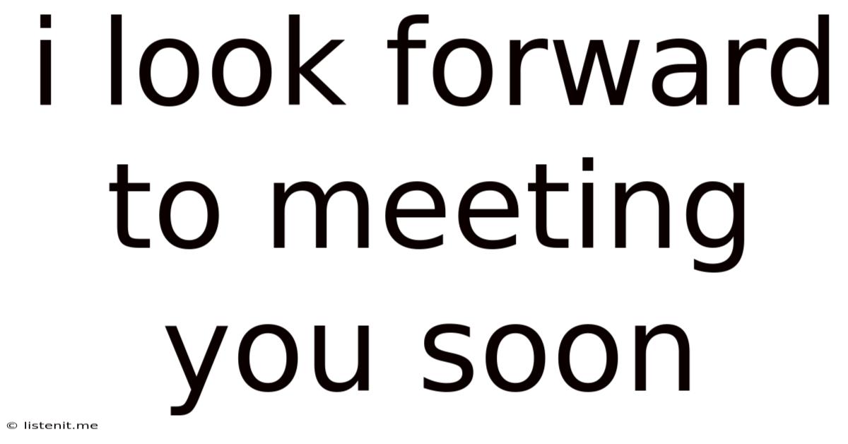 I Look Forward To Meeting You Soon