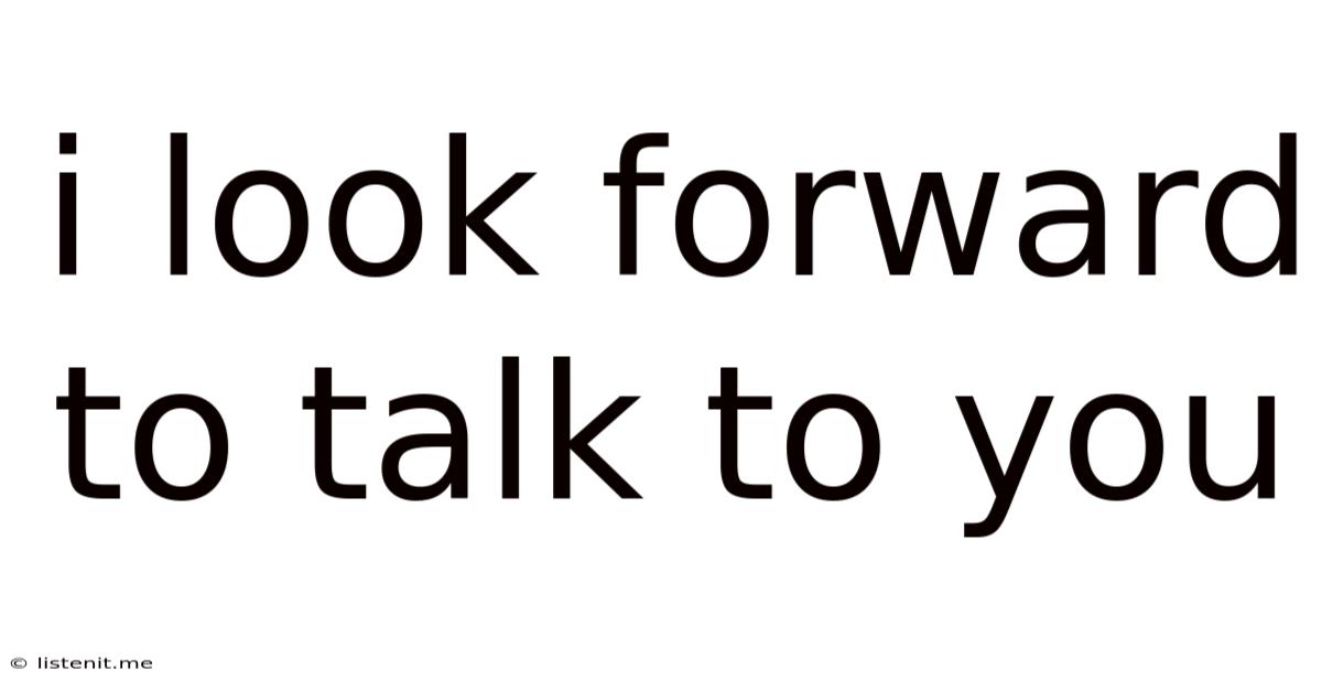 I Look Forward To Talk To You