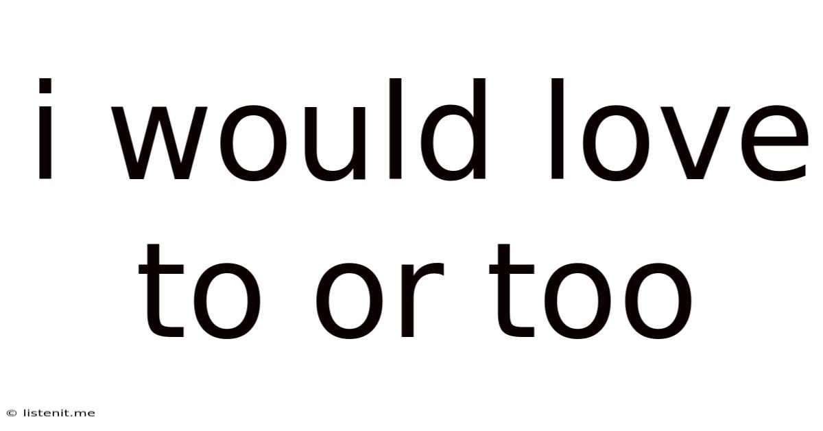 I Would Love To Or Too
