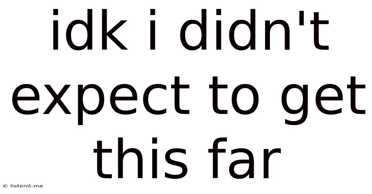 Idk I Didn't Expect To Get This Far