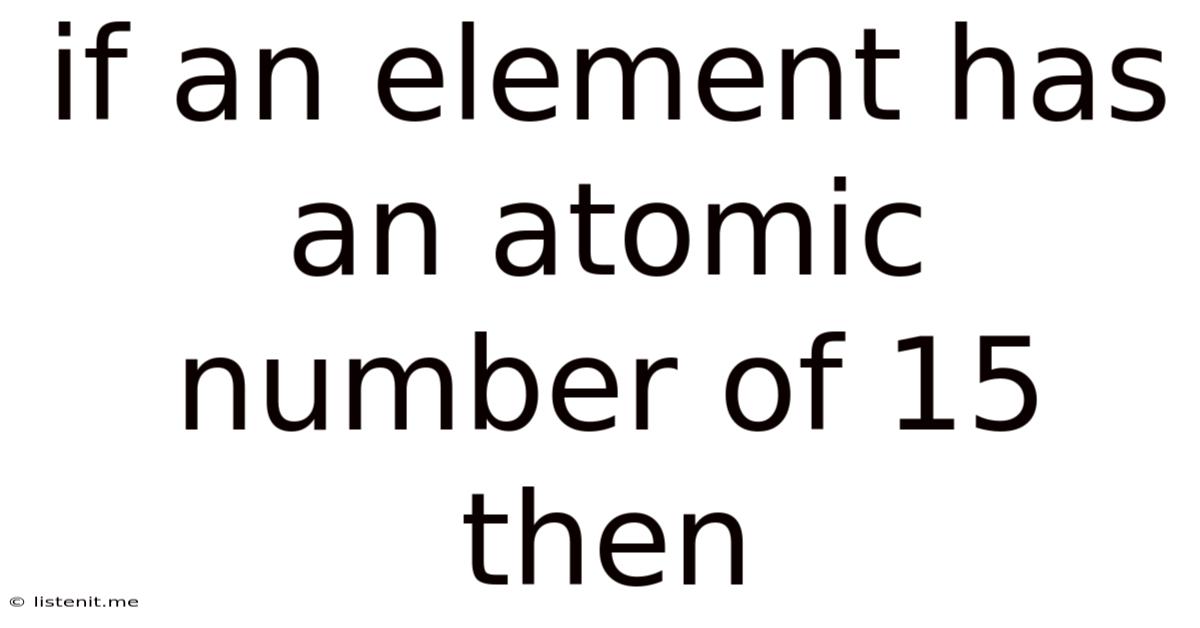 If An Element Has An Atomic Number Of 15 Then