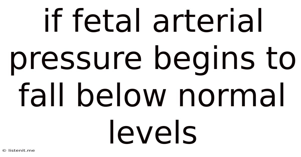 If Fetal Arterial Pressure Begins To Fall Below Normal Levels