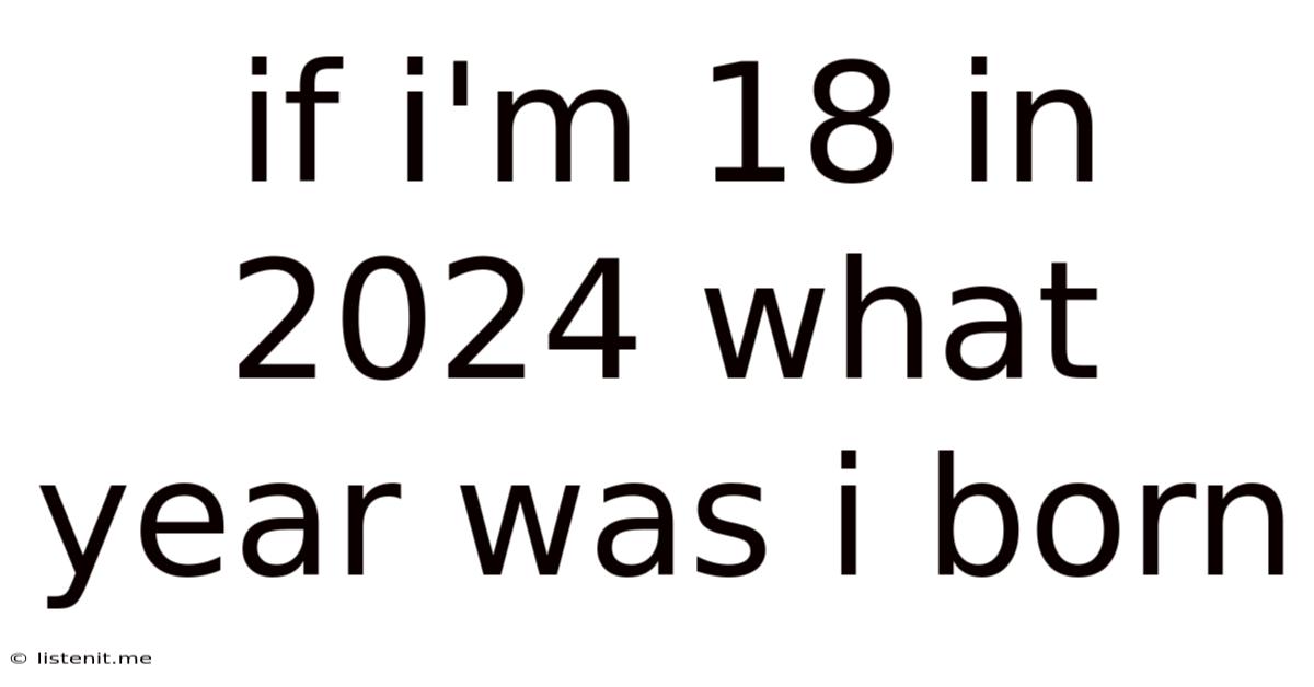 If I'm 18 In 2024 What Year Was I Born